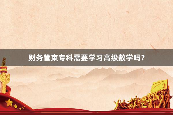 财务管束专科需要学习高级数学吗？