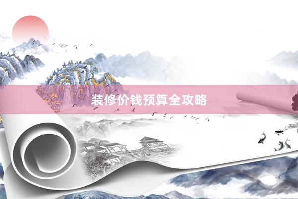 装修价钱预算全攻略