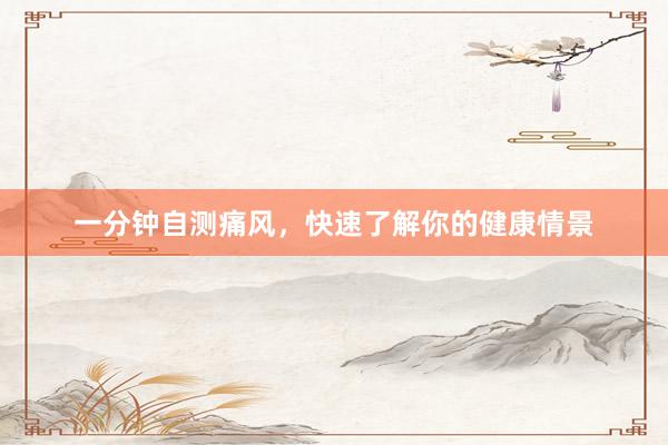一分钟自测痛风,快速了解你的健康情景